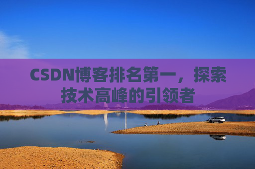 CSDN博客排名第一，探索技术高峰的引领者