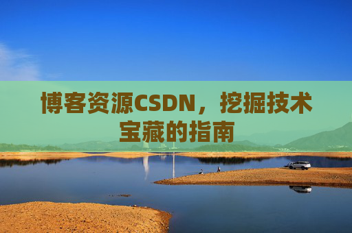 博客资源CSDN，挖掘技术宝藏的指南