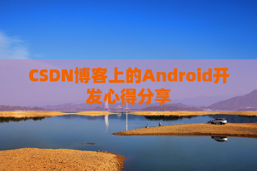CSDN博客上的Android开发心得分享